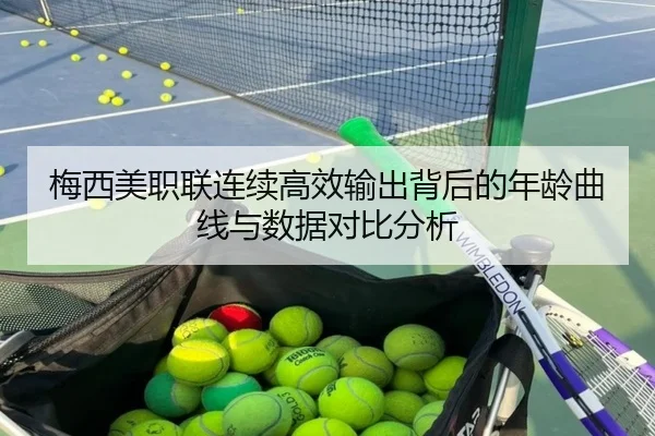 梅西美职联连续高效输出背后的年龄曲线与数据对比分析